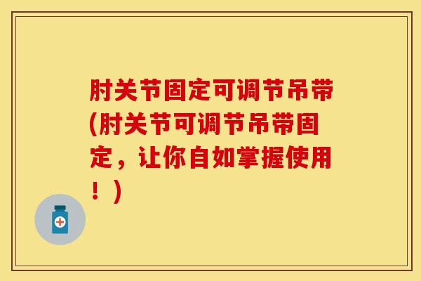 肘关节固定可调节吊带(肘关节可调节吊带固定，让你自如掌握使用！)