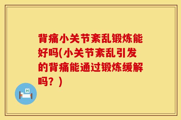 背痛小关节紊乱锻炼能好吗(小关节紊乱引发的背痛能通过锻炼缓解吗？)