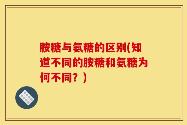 胺糖与氨糖的区别(知道不同的胺糖和氨糖为何不同？)