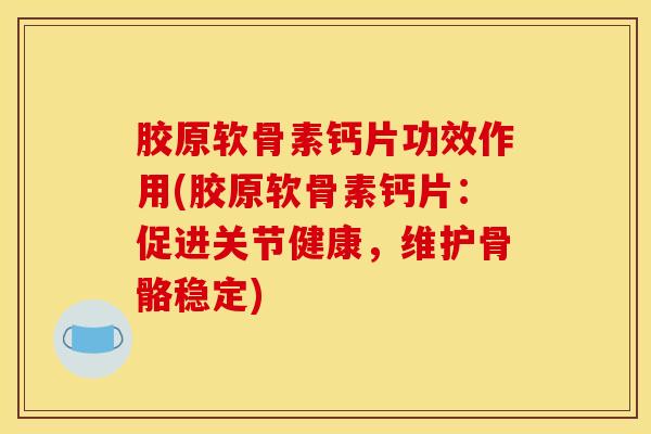 胶原软骨素钙片功效作用(胶原软骨素钙片：促进关节健康，维护骨骼稳定)