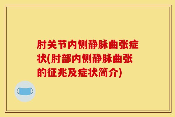 肘关节内侧静脉曲张症状(肘部内侧静脉曲张的征兆及症状简介)