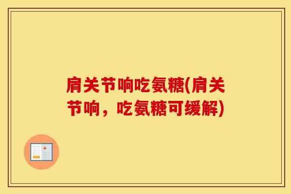 肩关节响吃氨糖(肩关节响，吃氨糖可缓解)