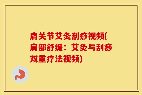 肩关节艾灸刮痧视频(肩部舒缓：艾灸与刮痧双重疗法视频)