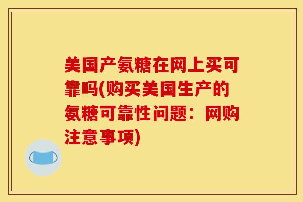 美国产氨糖在网上买可靠吗(购买美国生产的氨糖可靠性问题：网购注意事项)