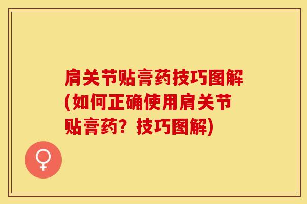 肩关节贴膏药技巧图解(如何正确使用肩关节贴膏药？技巧图解)