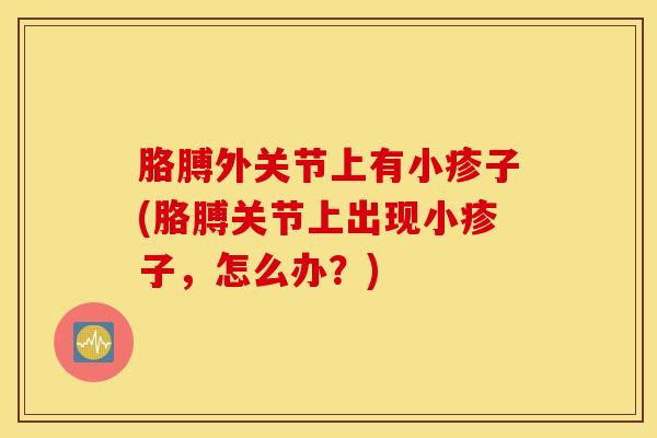 胳膊外关节上有小疹子(胳膊关节上出现小疹子，怎么办？)