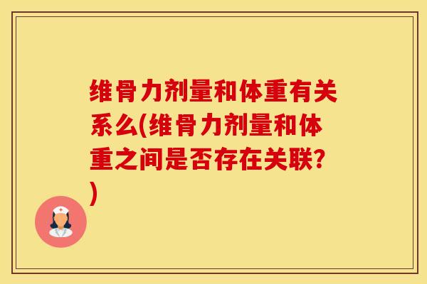 维骨力剂量和体重有关系么(维骨力剂量和体重之间是否存在关联？)