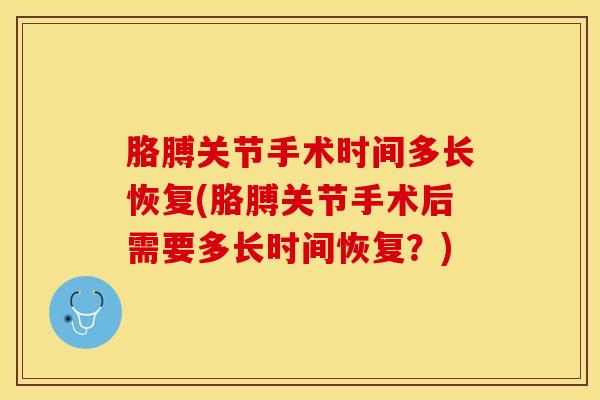 胳膊关节手术时间多长恢复(胳膊关节手术后需要多长时间恢复？)