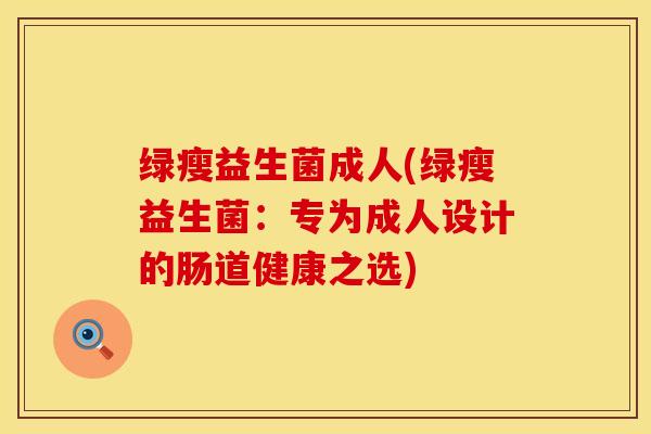 绿瘦益生菌成人(绿瘦益生菌：专为成人设计的肠道健康之选)