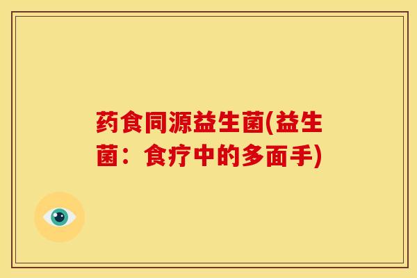 药食同源益生菌(益生菌：食疗中的多面手)