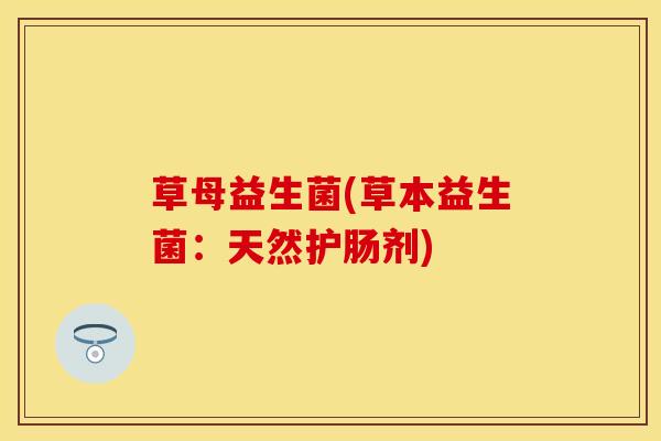 草母益生菌(草本益生菌：天然护肠剂)