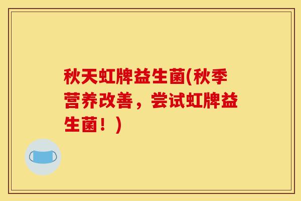 秋天虹牌益生菌(秋季营养改善，尝试虹牌益生菌！)