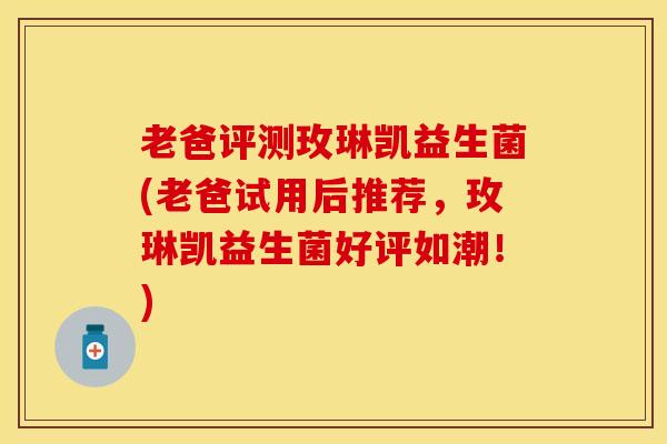 老爸评测玫琳凯益生菌(老爸试用后推荐，玫琳凯益生菌好评如潮！)