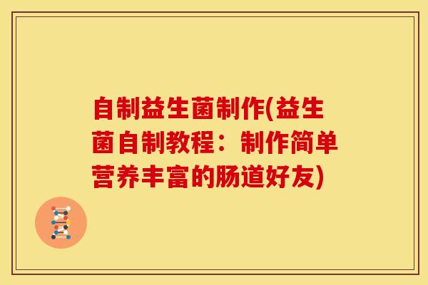 自制益生菌制作(益生菌自制教程：制作简单营养丰富的肠道好友)