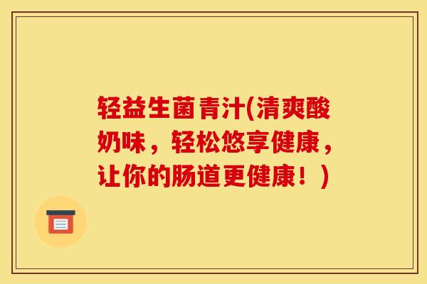 轻益生菌青汁(清爽酸奶味，轻松悠享健康，让你的肠道更健康！)