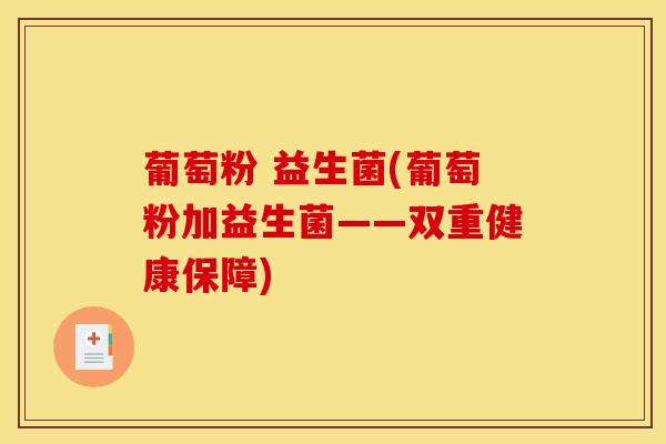 葡萄粉 益生菌(葡萄粉加益生菌——双重健康保障)
