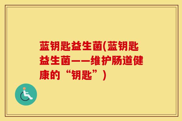 蓝钥匙益生菌(蓝钥匙益生菌——维护肠道健康的“钥匙”)