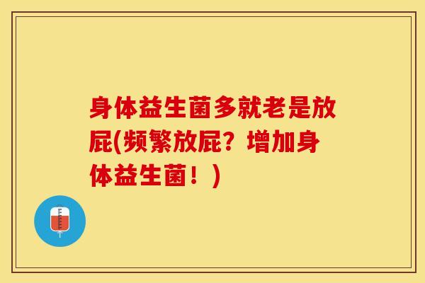 身体益生菌多就老是放屁(频繁放屁？增加身体益生菌！)