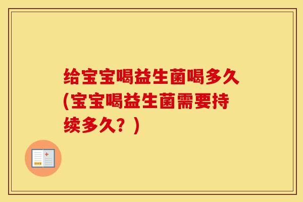 给宝宝喝益生菌喝多久(宝宝喝益生菌需要持续多久？)