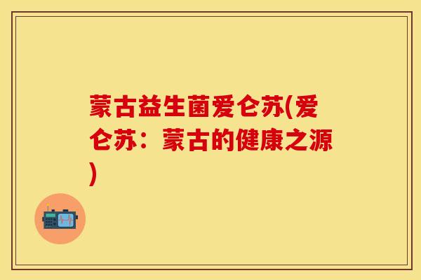 蒙古益生菌爱仑苏(爱仑苏：蒙古的健康之源)