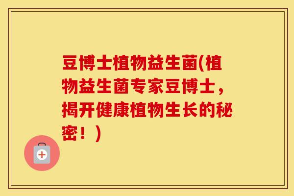豆博士植物益生菌(植物益生菌专家豆博士，揭开健康植物生长的秘密！)