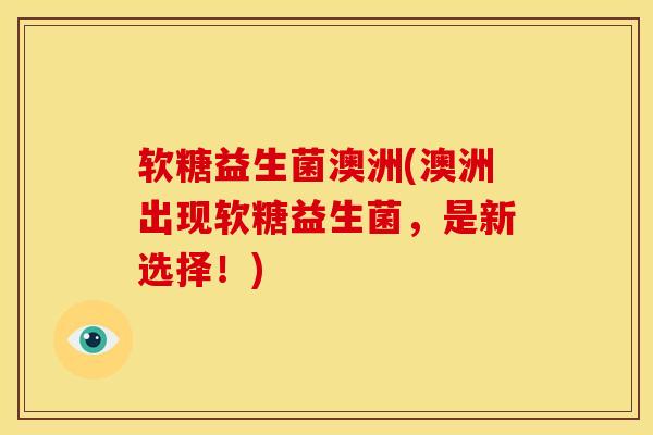 软糖益生菌澳洲(澳洲出现软糖益生菌，是新选择！)