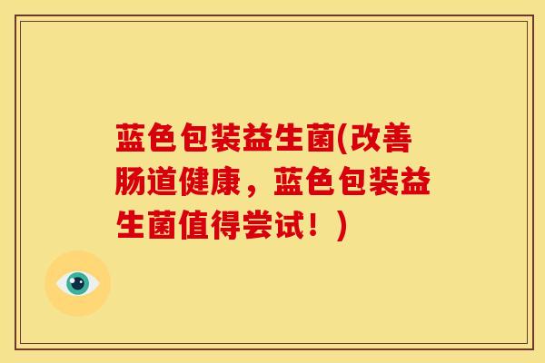 蓝色包装益生菌(改善肠道健康，蓝色包装益生菌值得尝试！)