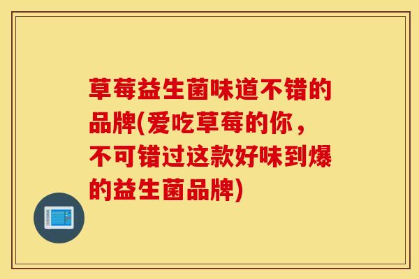 草莓益生菌味道不错的品牌(爱吃草莓的你，不可错过这款好味到爆的益生菌品牌)