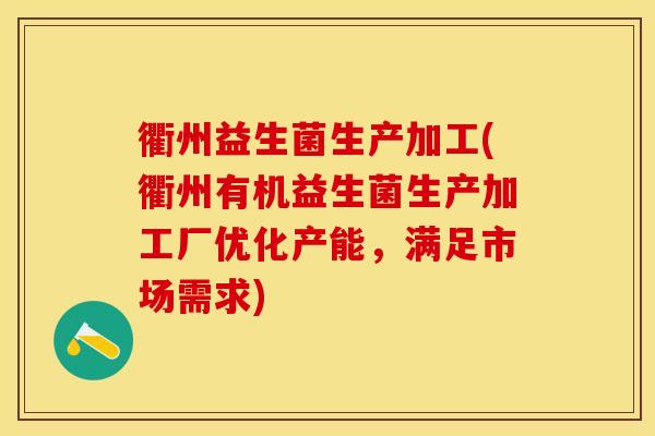 衢州益生菌生产加工(衢州有机益生菌生产加工厂优化产能，满足市场需求)