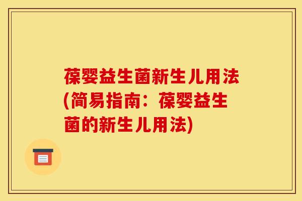 葆婴益生菌新生儿用法(简易指南：葆婴益生菌的新生儿用法)