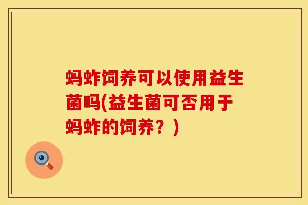 蚂蚱饲养可以使用益生菌吗(益生菌可否用于蚂蚱的饲养？)