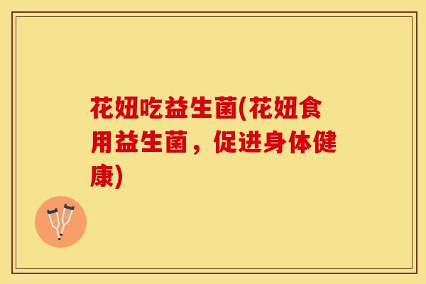 花妞吃益生菌(花妞食用益生菌，促进身体健康)