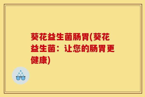 葵花益生菌肠胃(葵花益生菌：让您的肠胃更健康)