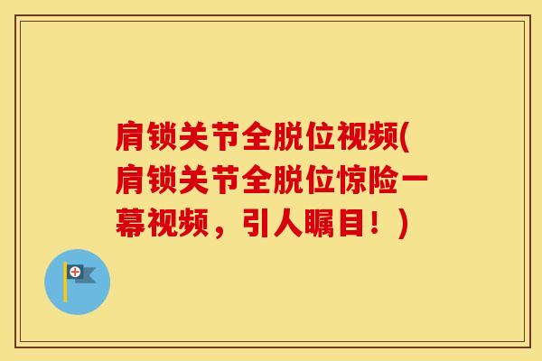 肩锁关节全脱位视频(肩锁关节全脱位惊险一幕视频，引人瞩目！)
