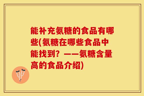 能补充氨糖的食品有哪些(氨糖在哪些食品中能找到？——氨糖含量高的食品介绍)
