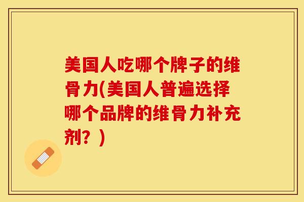 美国人吃哪个牌子的维骨力(美国人普遍选择哪个品牌的维骨力补充剂？)