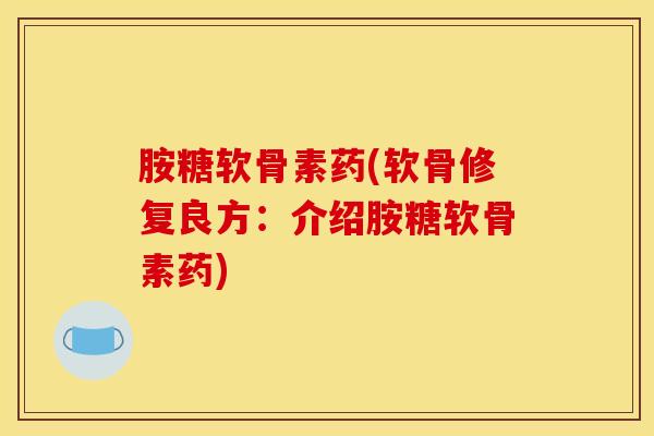 胺糖软骨素药(软骨修复良方：介绍胺糖软骨素药)