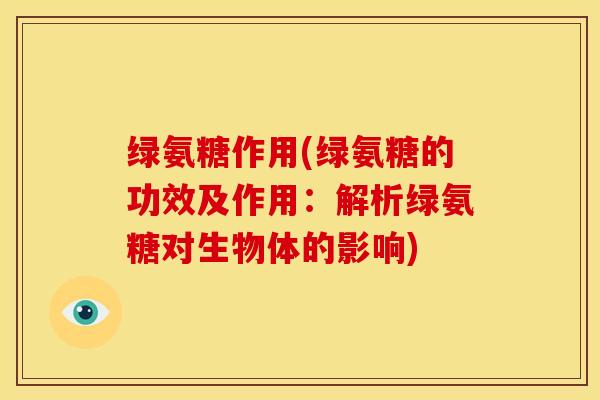 绿氨糖作用(绿氨糖的功效及作用：解析绿氨糖对生物体的影响)
