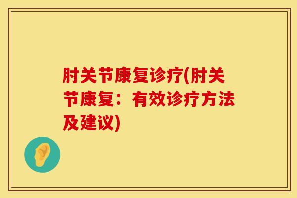 肘关节康复诊疗(肘关节康复：有效诊疗方法及建议)