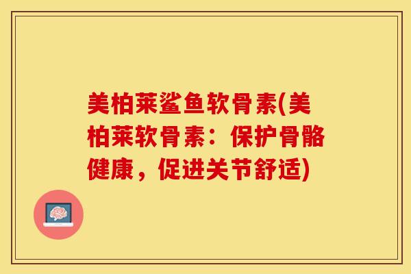 美柏莱鲨鱼软骨素(美柏莱软骨素：保护骨骼健康，促进关节舒适)