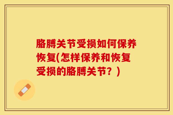 胳膊关节受损如何保养恢复(怎样保养和恢复受损的胳膊关节？)