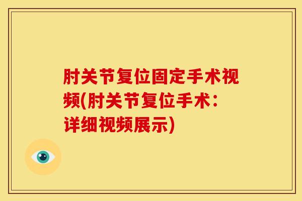 肘关节复位固定手术视频(肘关节复位手术：详细视频展示)