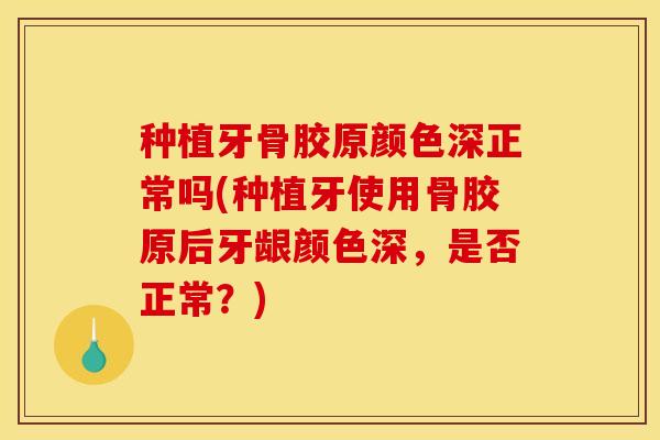 种植牙骨胶原颜色深正常吗(种植牙使用骨胶原后牙龈颜色深，是否正常？)