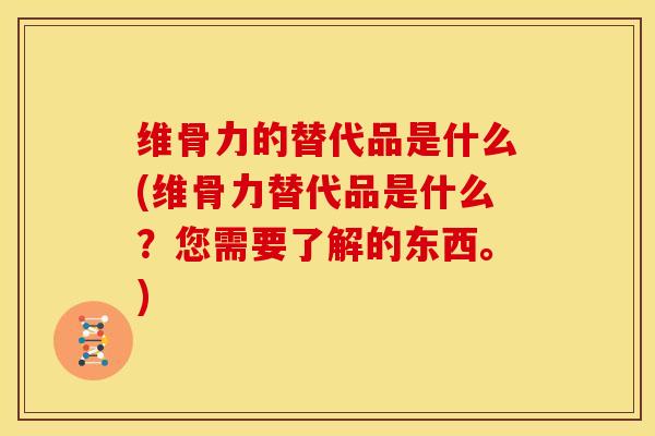 维骨力的替代品是什么(维骨力替代品是什么？您需要了解的东西。)
