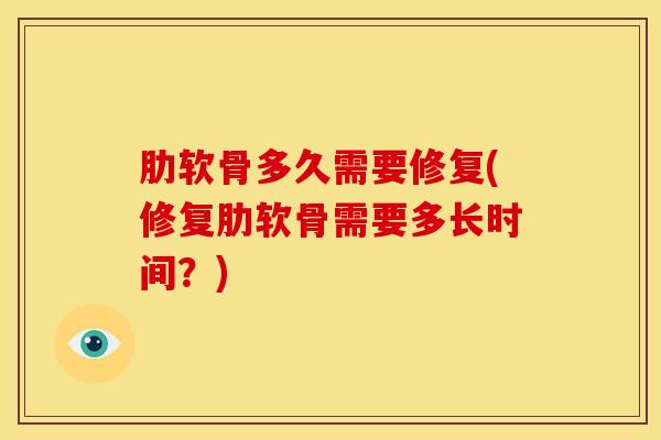 肋软骨多久需要修复(修复肋软骨需要多长时间？)