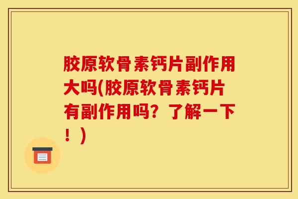 胶原软骨素钙片副作用大吗(胶原软骨素钙片有副作用吗？了解一下！)