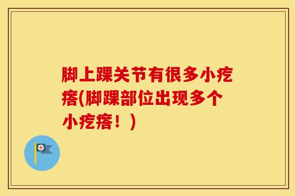 脚上踝关节有很多小疙瘩(脚踝部位出现多个小疙瘩！)
