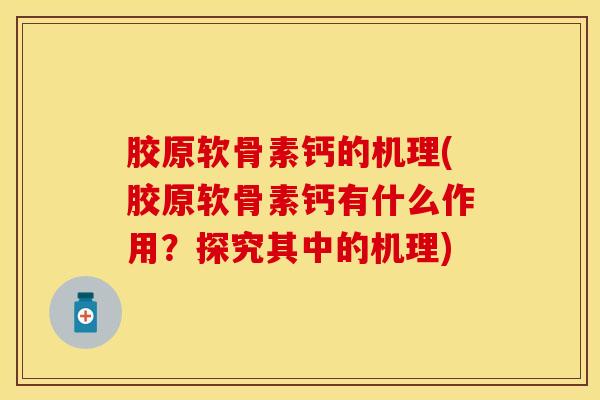 胶原软骨素钙的机理(胶原软骨素钙有什么作用？探究其中的机理)