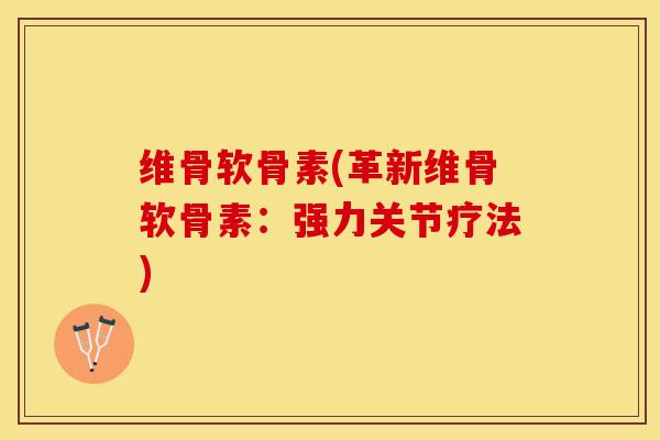 维骨软骨素(革新维骨软骨素：强力关节疗法)