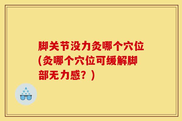 脚关节没力灸哪个穴位(灸哪个穴位可缓解脚部无力感？)